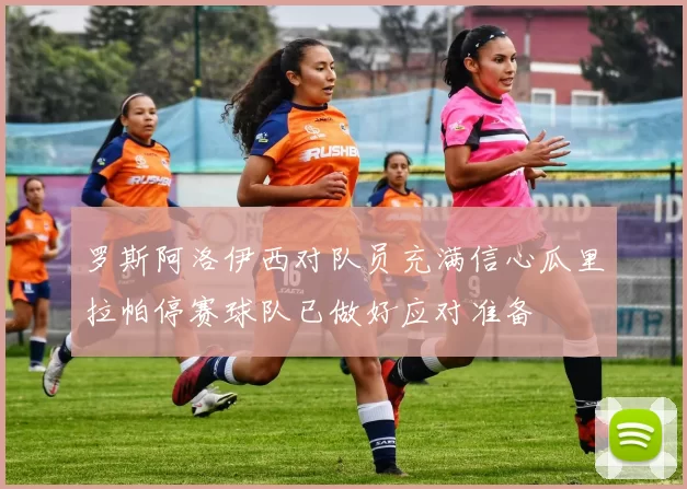 罗斯阿洛伊西对队员充满信心瓜里拉帕停赛球队已做好应对准备