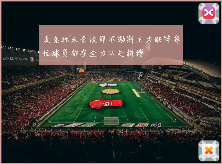 麦克托米奈谈那不勒斯主力缺阵每位球员都在全力以赴拼搏