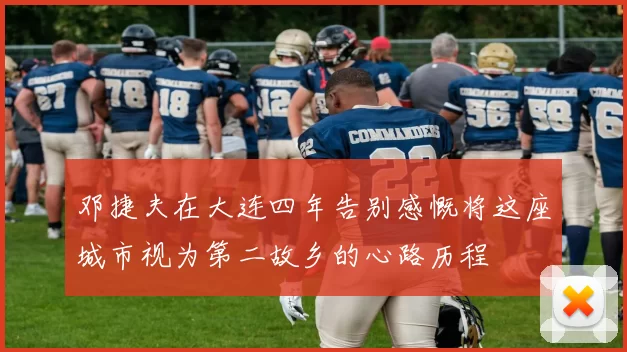 邓捷夫在大连四年告别感慨将这座城市视为第二故乡的心路历程