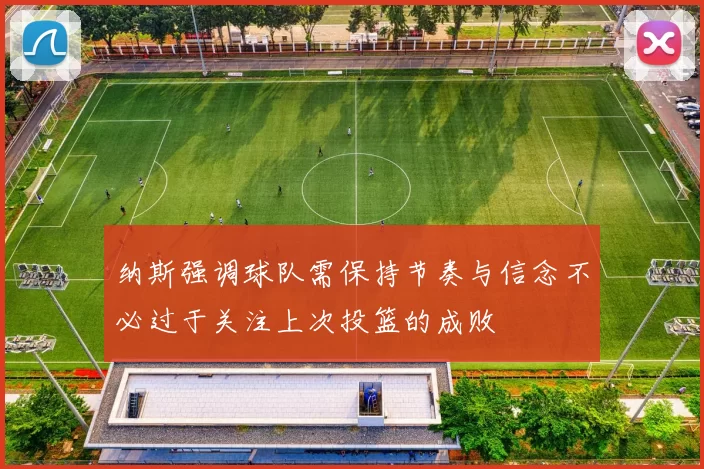 纳斯强调球队需保持节奏与信念不必过于关注上次投篮的成败