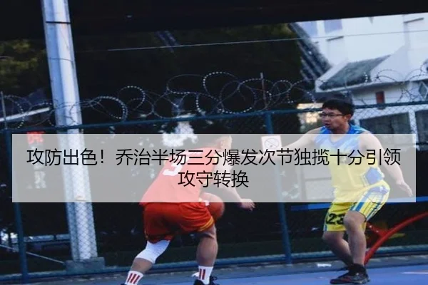 攻防出色!乔治半场三分爆发次节独揽十分引领攻守转换